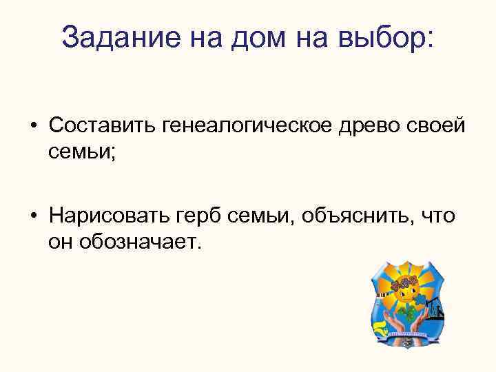 Задание на дом на выбор: • Составить генеалогическое древо своей семьи; • Нарисовать герб