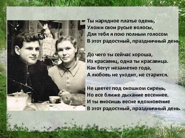 Ты нарядное платье одень, Уложи свои русые волосы, Для тебя я пою полным голосом