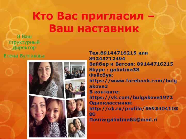 Кто Вас пригласил – Ваш наставник Я Ваш структурный Директор Елена Булгакова Тел. 89144716215