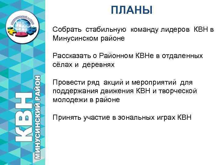 ПЛАНЫ Собрать стабильную команду лидеров КВН в Минусинском районе Рассказать о Районном КВНе в