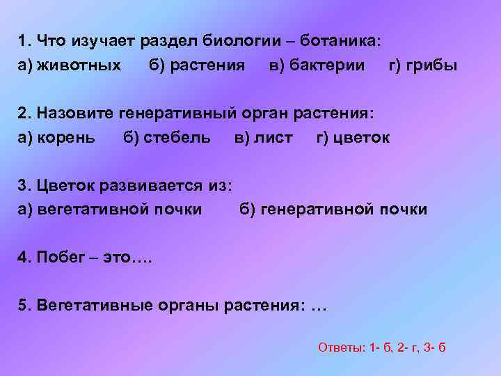 1. Что изучает раздел биологии – ботаника: а) животных б) растения в) бактерии г)
