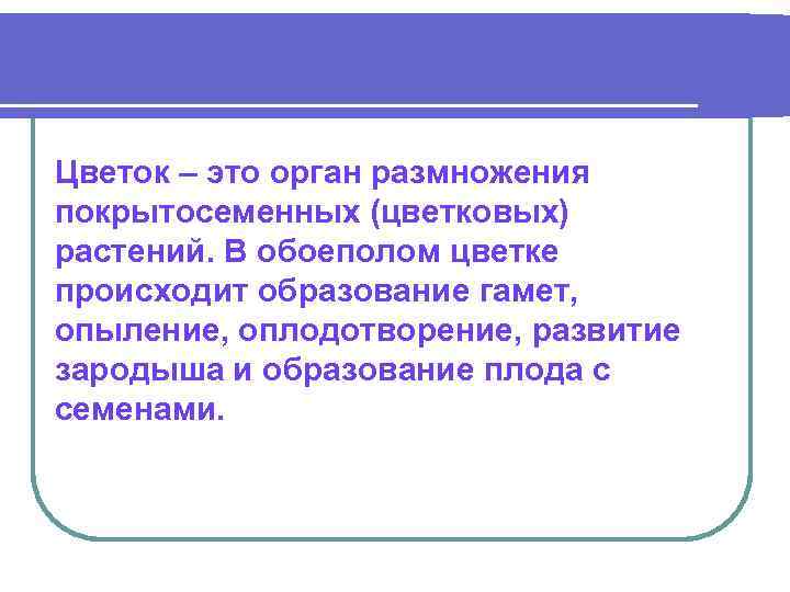 Цветок – это орган размножения покрытосеменных (цветковых) растений. В обоеполом цветке происходит образование гамет,