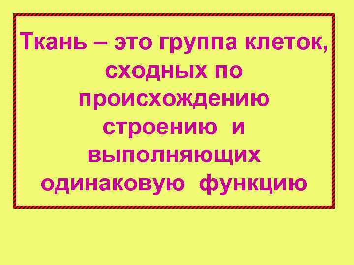 Ткань – это группа клеток, сходных по происхождению строению и выполняющих одинаковую функцию 