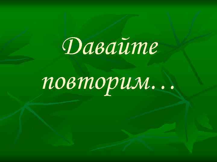 Давайте повторим… 