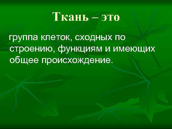 Ткань – это группа клеток, сходных по строению, функциям и имеющих общее происхождение. 