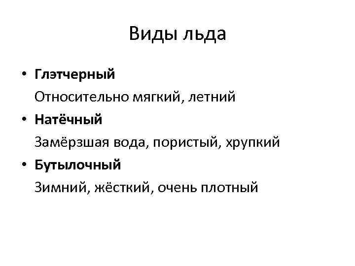 Виды льда • Глэтчерный Относительно мягкий, летний • Натёчный Замёрзшая вода, пористый, хрупкий •