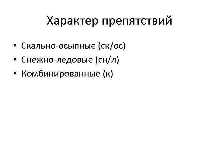 Характер препятствий • Скально-осыпные (ск/ос) • Снежно-ледовые (сн/л) • Комбинированные (к) 