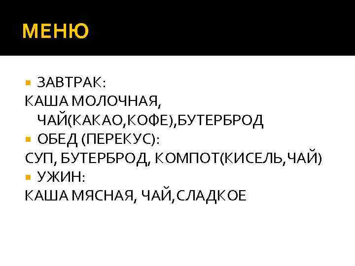 МЕНЮ ЗАВТРАК: КАША МОЛОЧНАЯ, ЧАЙ(КАКАО, КОФЕ), БУТЕРБРОД ОБЕД (ПЕРЕКУС): СУП, БУТЕРБРОД, КОМПОТ(КИСЕЛЬ, ЧАЙ) УЖИН: