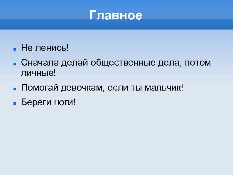 Главное Не ленись! Сначала делай общественные дела, потом личные! Помогай девочкам, если ты мальчик!