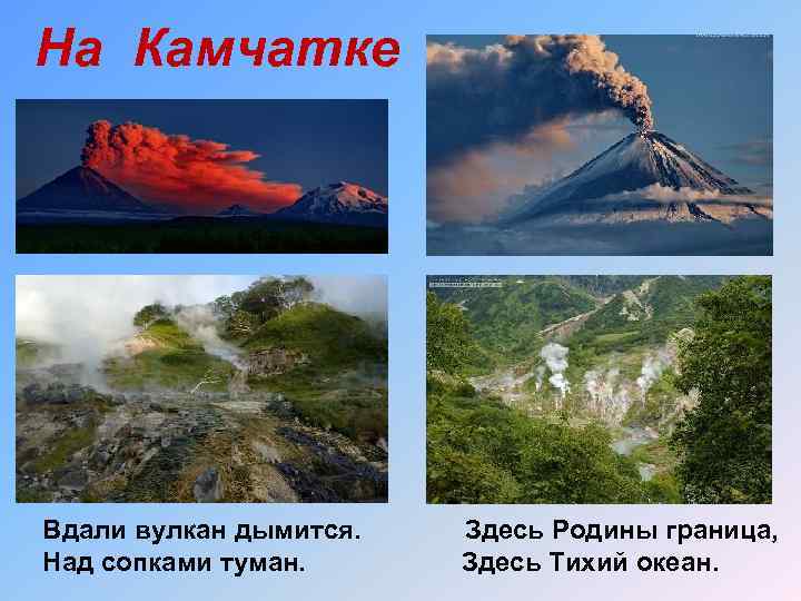 На Камчатке Вдали вулкан дымится. Над сопками туман. Здесь Родины граница, Здесь Тихий океан.