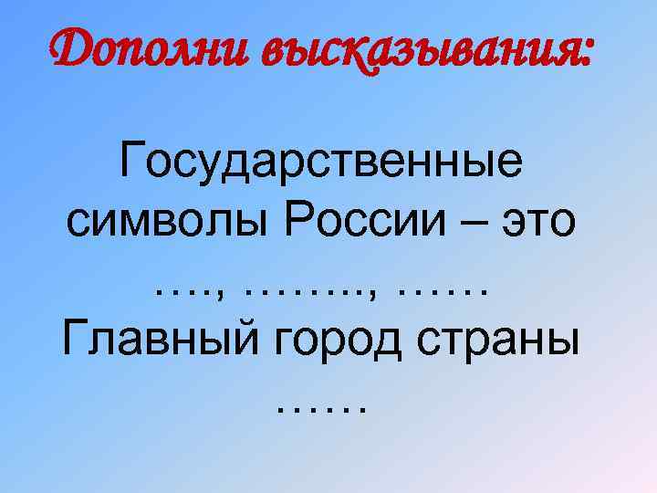 Дополни высказывания: Государственные символы России – это …. , …… Главный город страны ……
