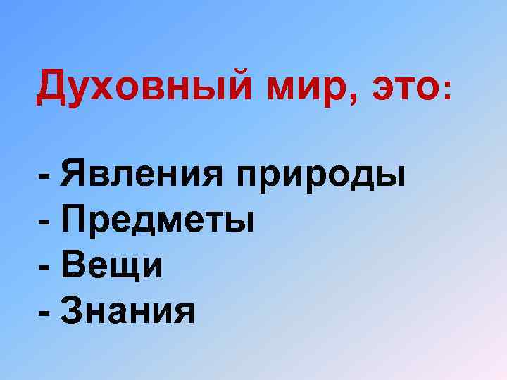 Духовный мир, это: - Явления природы - Предметы - Вещи - Знания 