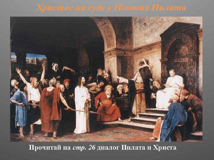 Христос на суде у Понтия Пилата Прочитай на стр. 26 диалог Пилата и Христа