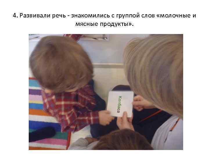 4. Развивали речь - знакомились с группой слов «молочные и мясные продукты» . 