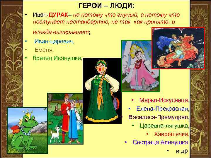 ГЕРОИ – ЛЮДИ: • Иван-ДУРАК– не потому что глупый, а потому что поступает нестандартно,