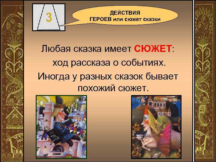 ДЕЙСТВИЯ ГЕРОЕВ или сюжет сказки Любая сказка имеет СЮЖЕТ: ход рассказа о событиях. Иногда