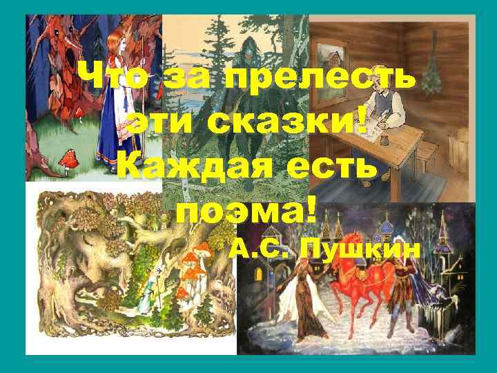 Что за прелесть эти сказки! Каждая есть поэма! А. С. Пушкин 