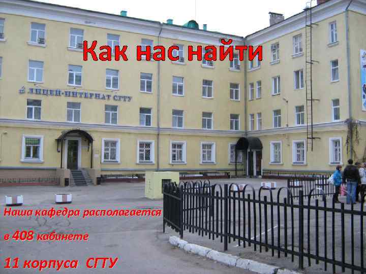Как нас найти Наша кафедра располагается в 408 кабинете 11 корпуса СГТУ 