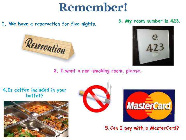 Remember! 1. We have a reservation for five nights. 3. My room number is