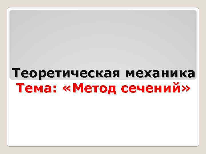  Теоретическая механика Тема: «Метод сечений» 