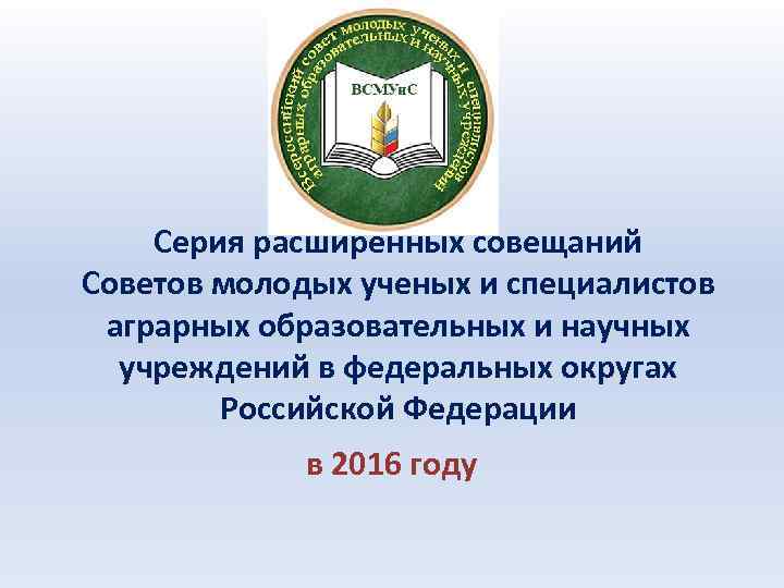 Серия расширенных совещаний Советов молодых ученых и специалистов аграрных образовательных и научных учреждений в