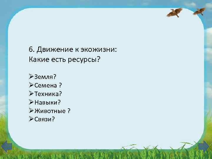 6. Движение к экожизни: Какие есть ресурсы? ØЗемля? ØСемена ? ØТехника? ØНавыки? ØЖивотные ?