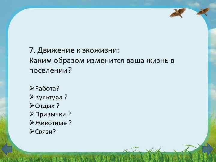 7. Движение к экожизни: Каким образом изменится ваша жизнь в поселении? ØРабота? ØКультура ?
