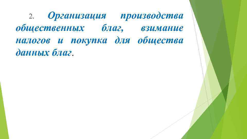 Организация производства общественных благ, взимание налогов и покупка для общества данных благ. 2. 