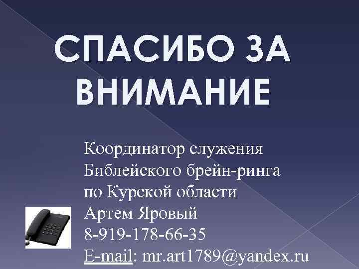 СПАСИБО ЗА ВНИМАНИЕ Координатор служения Библейского брейн-ринга по Курской области Артем Яровый 8 -919