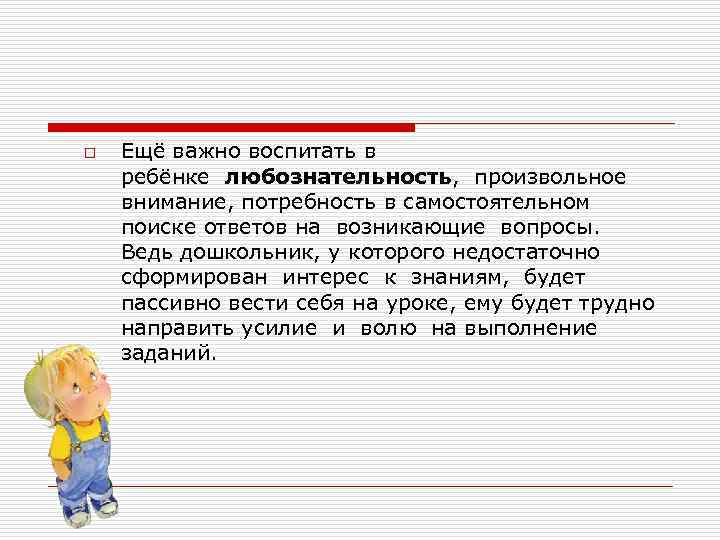 o Ещё важно воспитать в ребёнке любознательность, произвольное внимание, потребность в самостоятельном поиске ответов