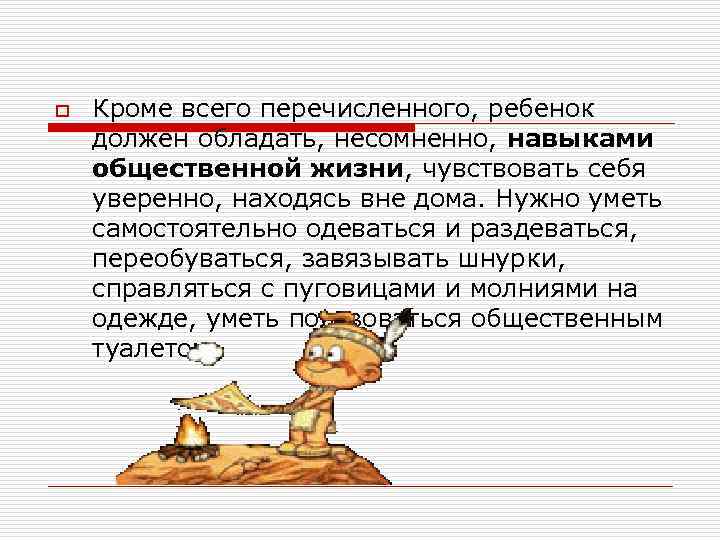 o Кроме всего перечисленного, ребенок должен обладать, несомненно, навыками общественной жизни, чувствовать себя уверенно,