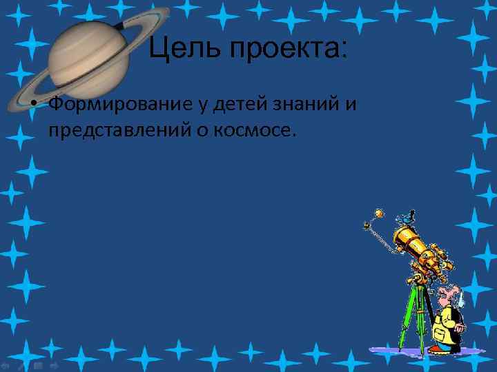 Цель проекта: • Формирование у детей знаний и представлений о космосе. 