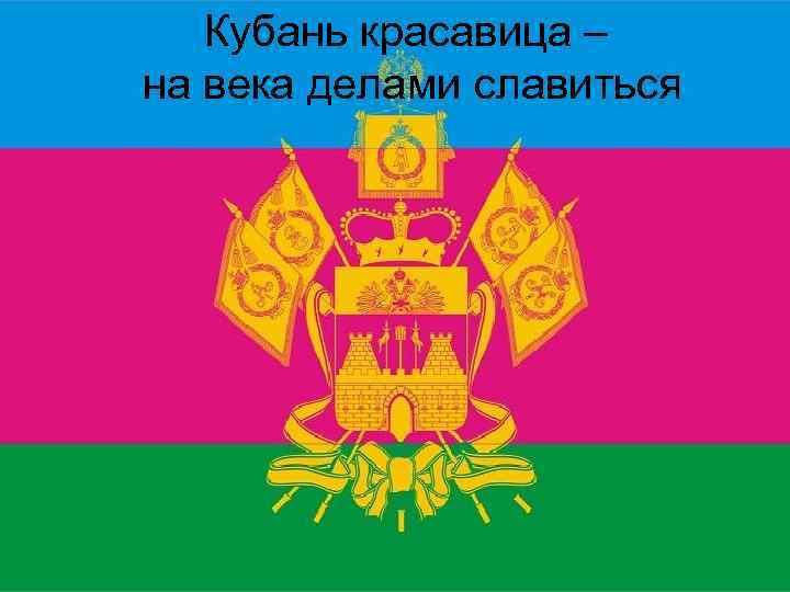 Кубань красавица – на века делами славиться 1 