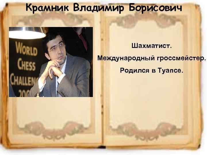 Крамник Владимир Борисович Шахматист. Международный гроссмейстер. Родился в Туапсе. 