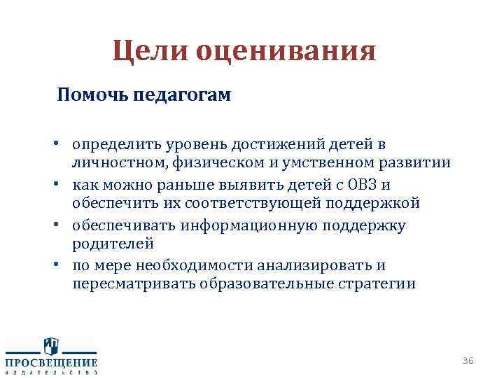 Цели оценивания Помочь педагогам • определить уровень достижений детей в личностном, физическом и умственном