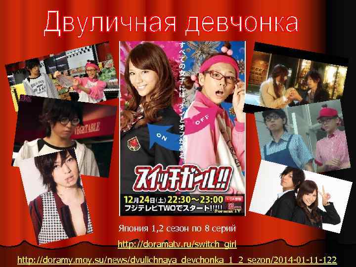 Япония 1, 2 сезон по 8 серий http: //doramatv. ru/switch_girl http: //doramy. moy. su/news/dvulichnaya_devchonka_1_2_sezon/2014