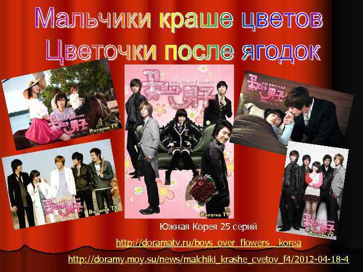 Южная Корея 25 серий http: //doramatv. ru/boys_over_flowers__korea http: //doramy. moy. su/news/malchiki_krashe_cvetov_f 4/2012 -04 -18