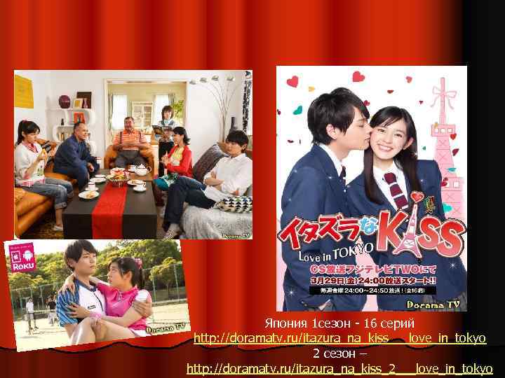 Япония 1 сезон - 16 серий http: //doramatv. ru/itazura_na_kiss___love_in_tokyo 2 сезон – http: //doramatv.