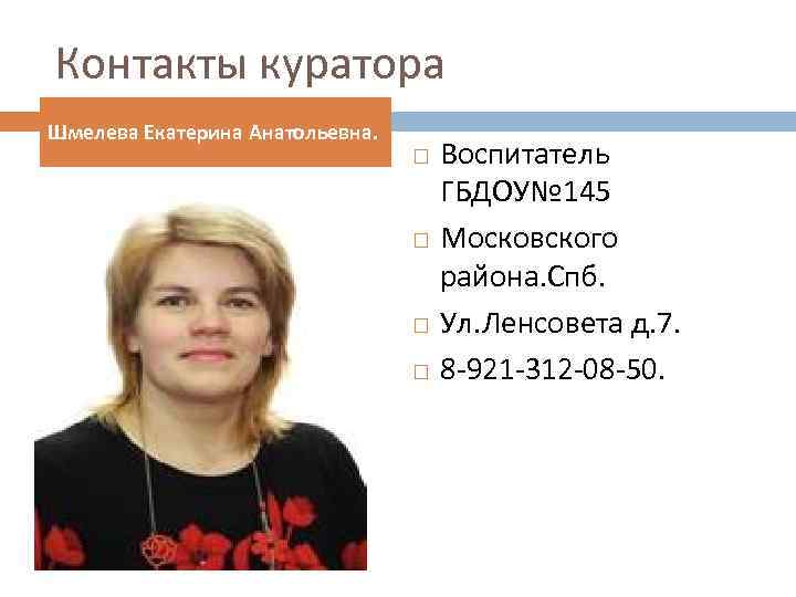 Контакты куратора Шмелева Екатерина Анатольевна. Воспитатель ГБДОУ№ 145 Московского района. Спб. Ул. Ленсовета д.