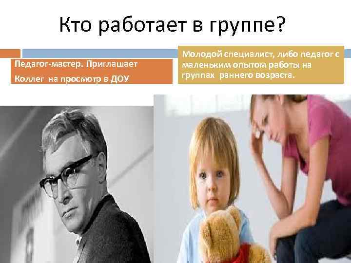 Кто работает в группе? Педагог-мастер. Приглашает Коллег на просмотр в ДОУ Молодой специалист, либо