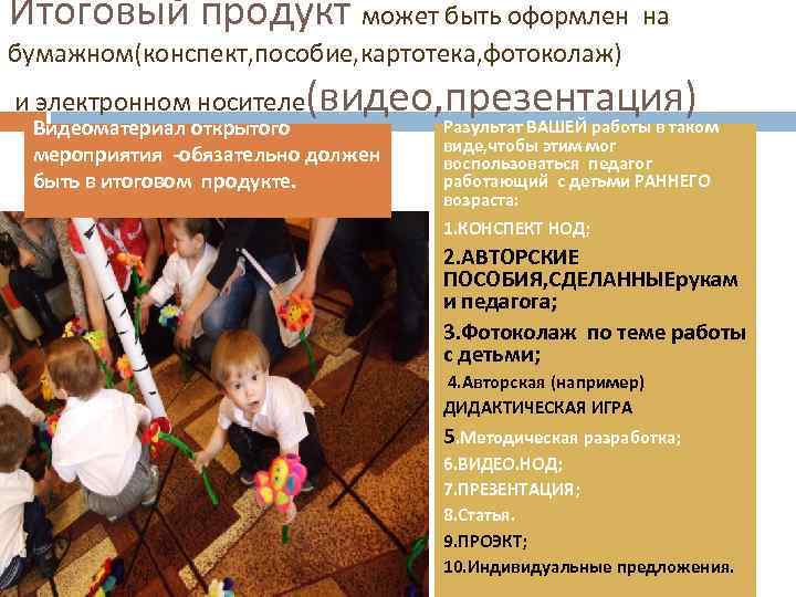 Итоговый продукт может быть оформлен на бумажном(конспект, пособие, картотека, фотоколаж) и электронном носителе (видео,