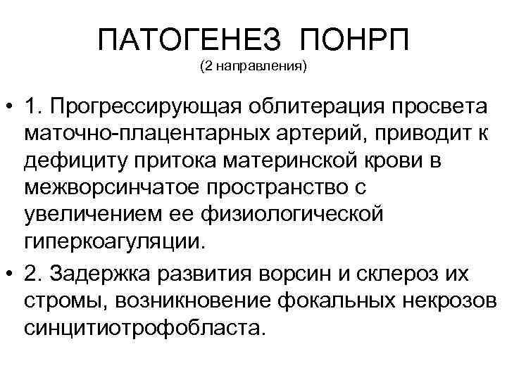 ПАТОГЕНЕЗ ПОНРП (2 направления) • 1. Прогрессирующая облитерация просвета маточно-плацентарных артерий, приводит к дефициту