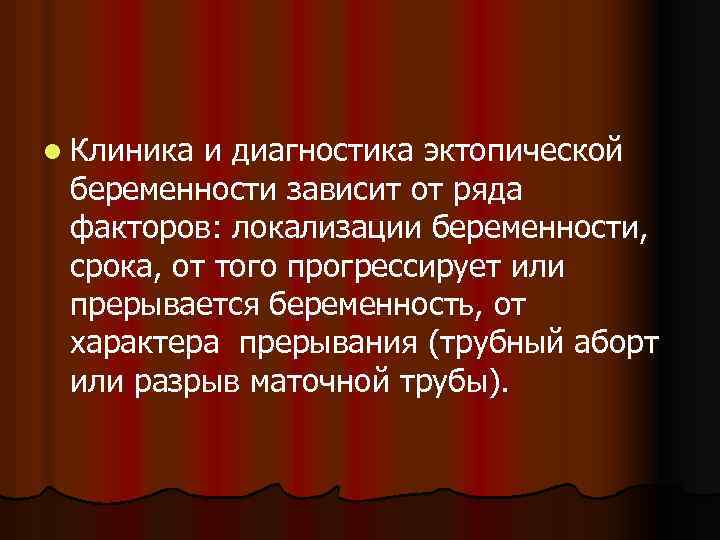 l Клиника и диагностика эктопической беременности зависит от ряда факторов: локализации беременности, срока, от