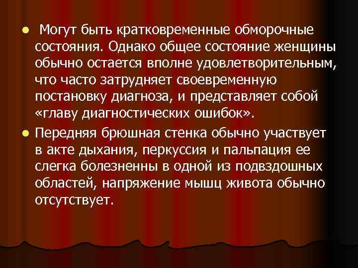 Могут быть кратковременные обморочные состояния. Однако общее состояние женщины обычно остается вполне удовлетворительным, что