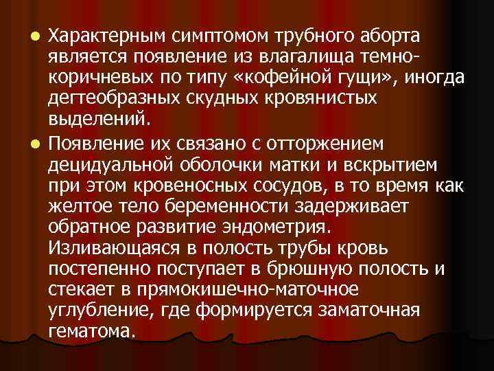 Характерным симптомом трубного аборта является появление из влагалища темнокоричневых по типу «кофейной гущи» ,