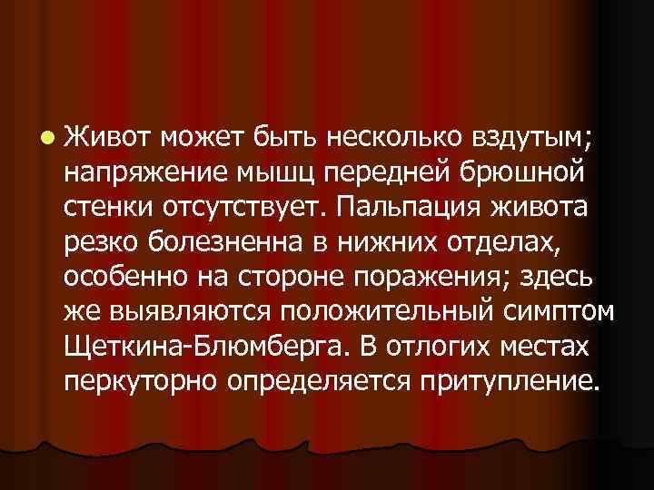 l Живот может быть несколько вздутым; напряжение мышц передней брюшной стенки отсутствует. Пальпация живота