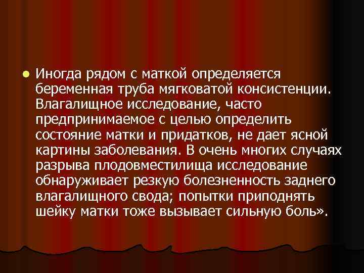 l Иногда рядом с маткой определяется беременная труба мягковатой консистенции. Влагалищное исследование, часто предпринимаемое