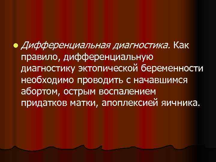 l Дифференциальная диагностика. Как правило, дифференциальную диагностику эктопической беременности необходимо проводить с начавшимся абортом,