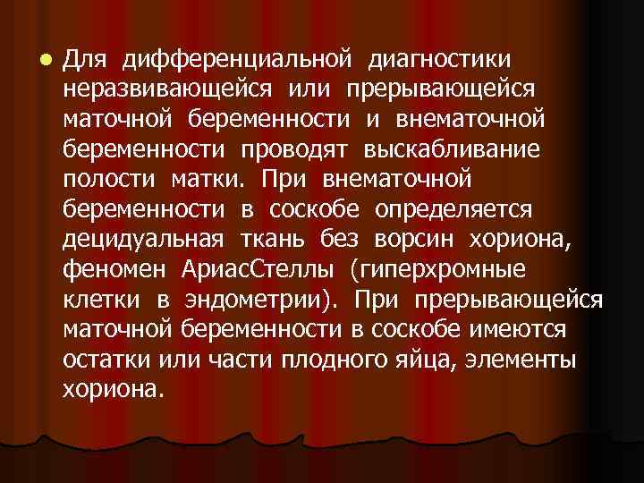 l Для дифференциальной диагностики неразвивающейся или прерывающейся маточной беременности и внематочной беременности проводят выскабливание