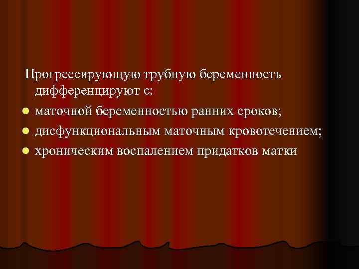 Прогрессирующую трубную беременность дифференцируют с: l маточной беременностью ранних сроков; l дисфункциональным маточным кровотечением;